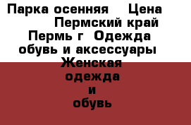 Парка осенняя  › Цена ­ 1 200 - Пермский край, Пермь г. Одежда, обувь и аксессуары » Женская одежда и обувь   . Пермский край,Пермь г.